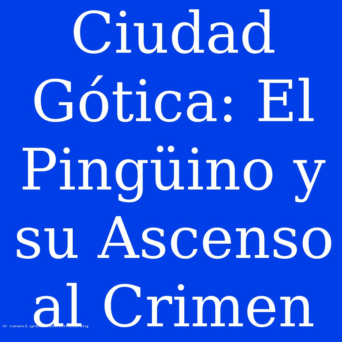 Ciudad Gótica: El Pingüino Y Su Ascenso Al Crimen