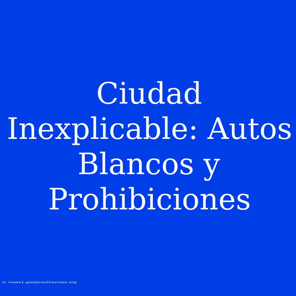 Ciudad Inexplicable: Autos Blancos Y Prohibiciones