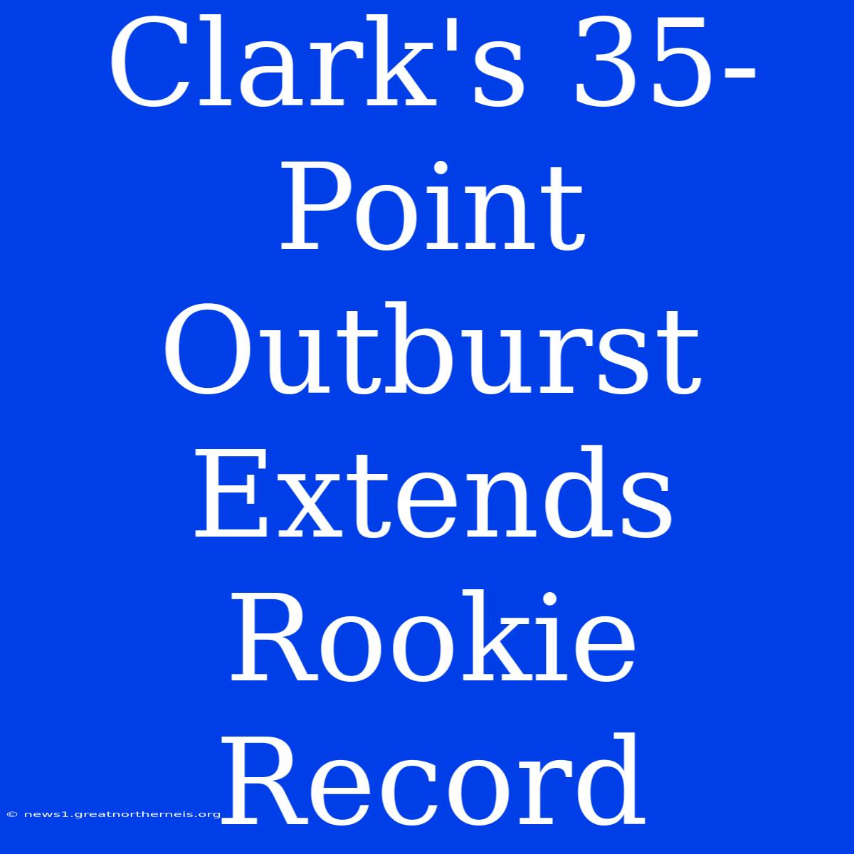 Clark's 35-Point Outburst Extends Rookie Record