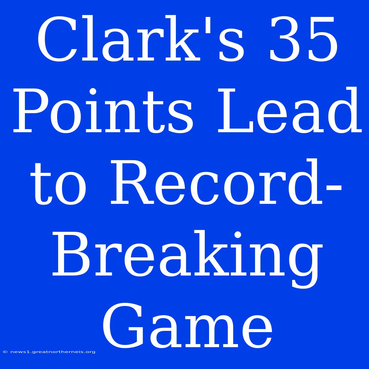 Clark's 35 Points Lead To Record-Breaking Game