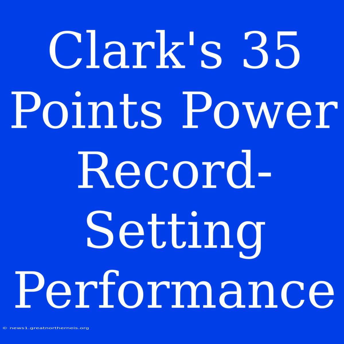 Clark's 35 Points Power Record-Setting Performance