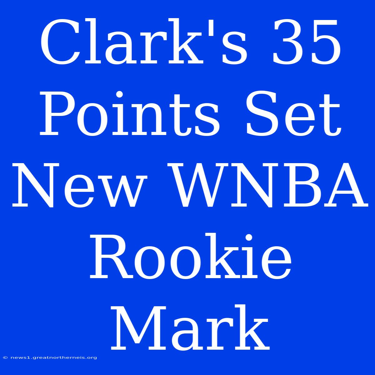 Clark's 35 Points Set New WNBA Rookie Mark