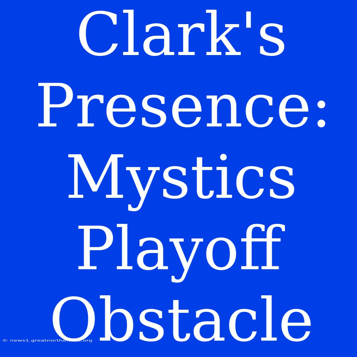 Clark's Presence: Mystics Playoff Obstacle