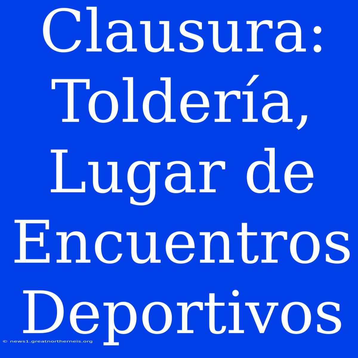 Clausura: Toldería, Lugar De Encuentros Deportivos