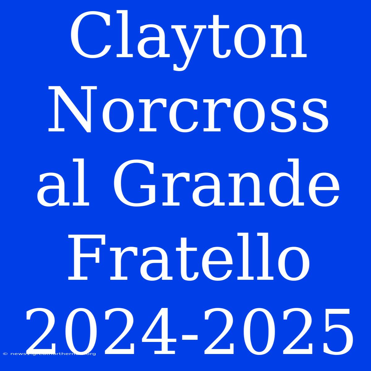 Clayton Norcross Al Grande Fratello 2024-2025