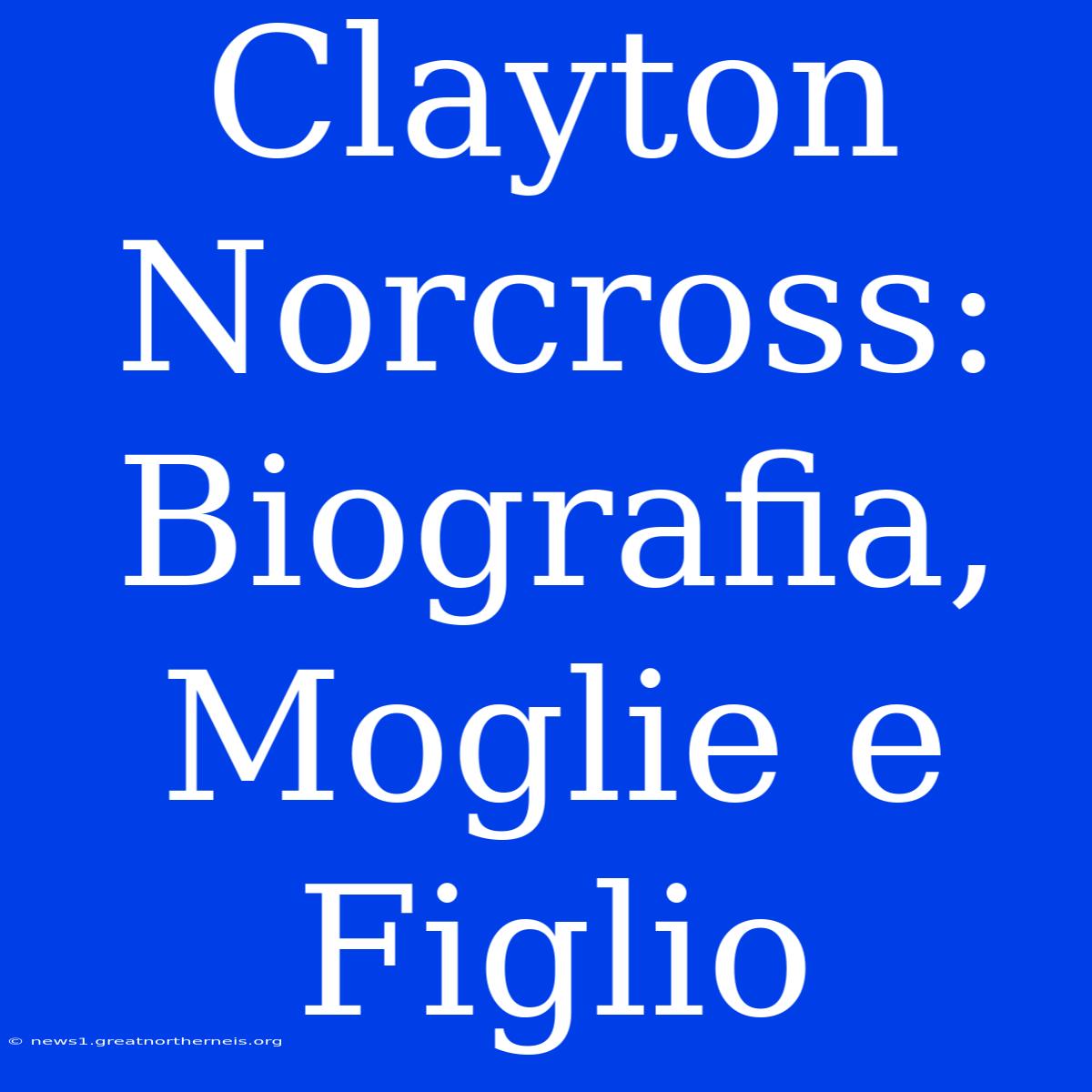 Clayton Norcross: Biografia, Moglie E Figlio