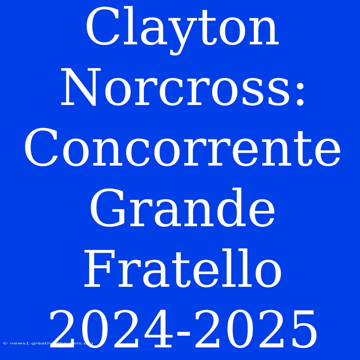 Clayton Norcross: Concorrente Grande Fratello 2024-2025