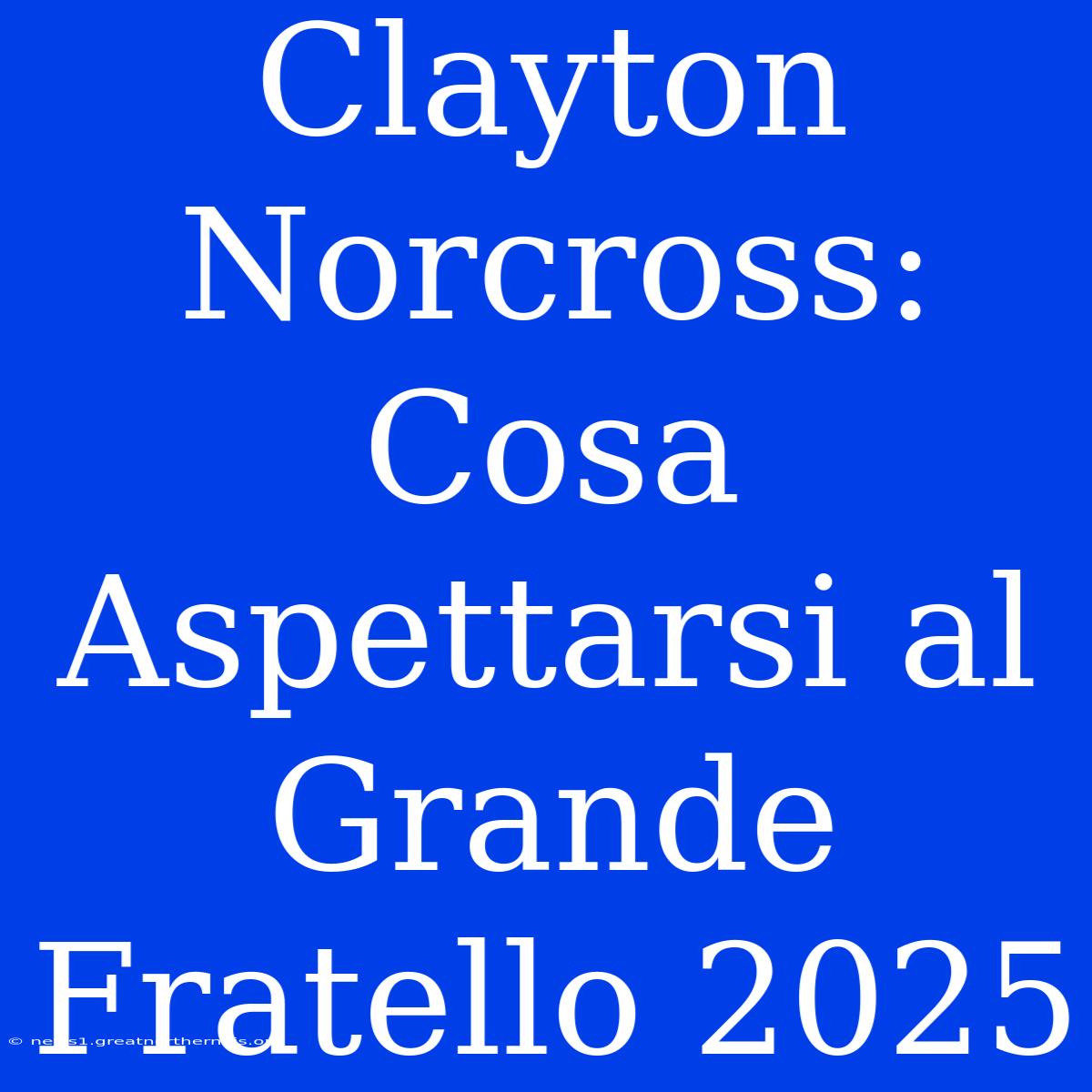 Clayton Norcross: Cosa Aspettarsi Al Grande Fratello 2025