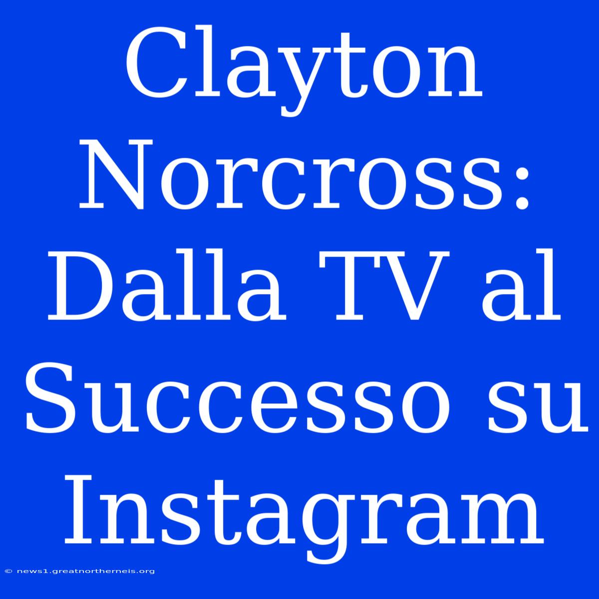 Clayton Norcross: Dalla TV Al Successo Su Instagram