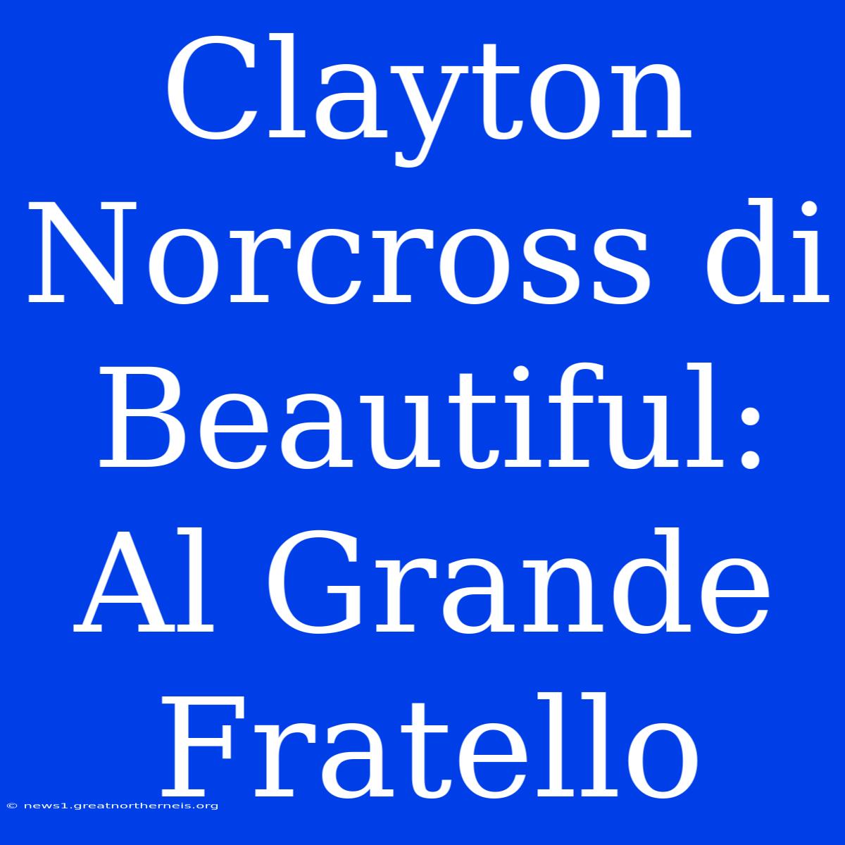 Clayton Norcross Di Beautiful: Al Grande Fratello