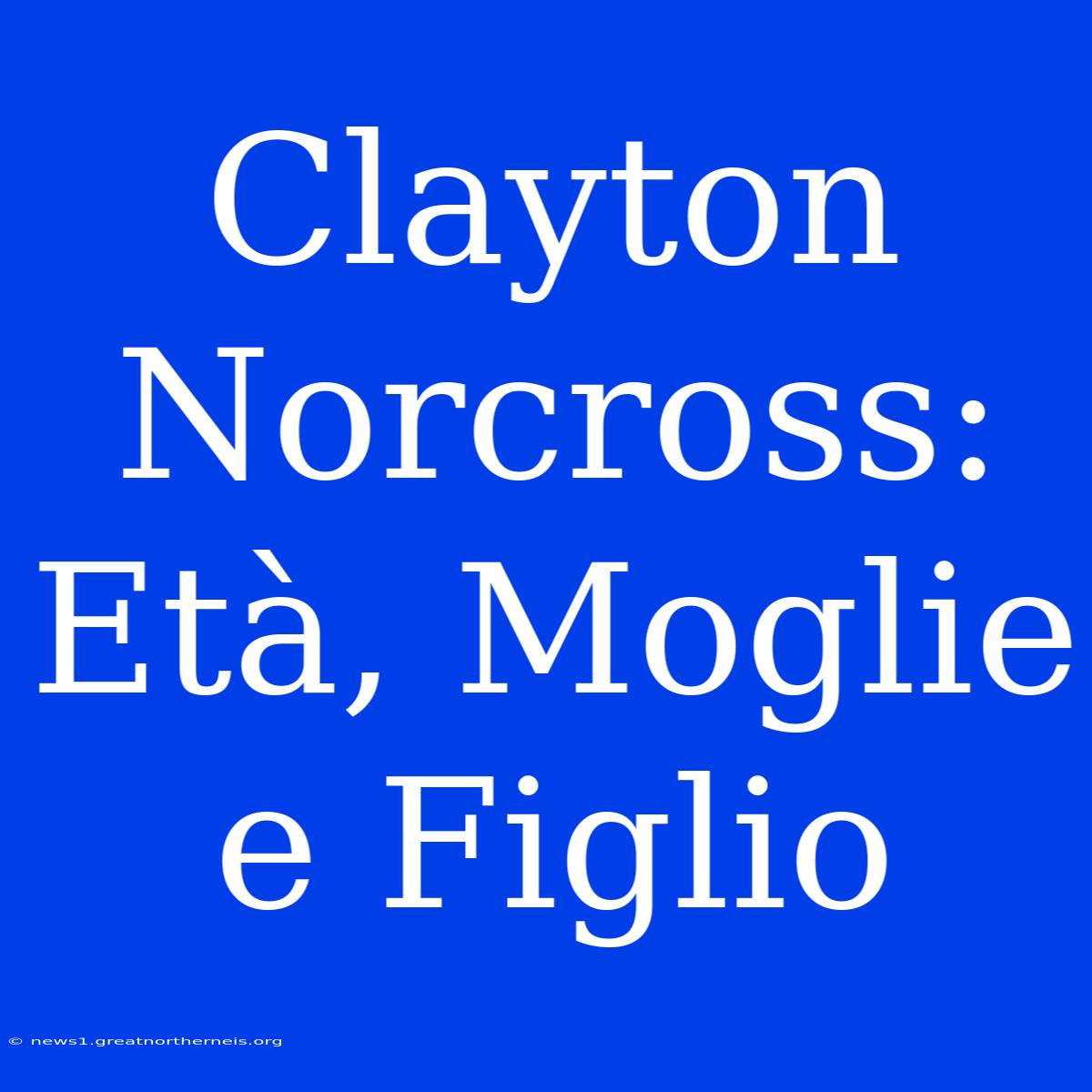 Clayton Norcross: Età, Moglie E Figlio