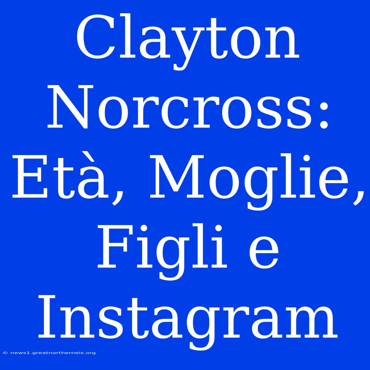 Clayton Norcross: Età, Moglie, Figli E Instagram