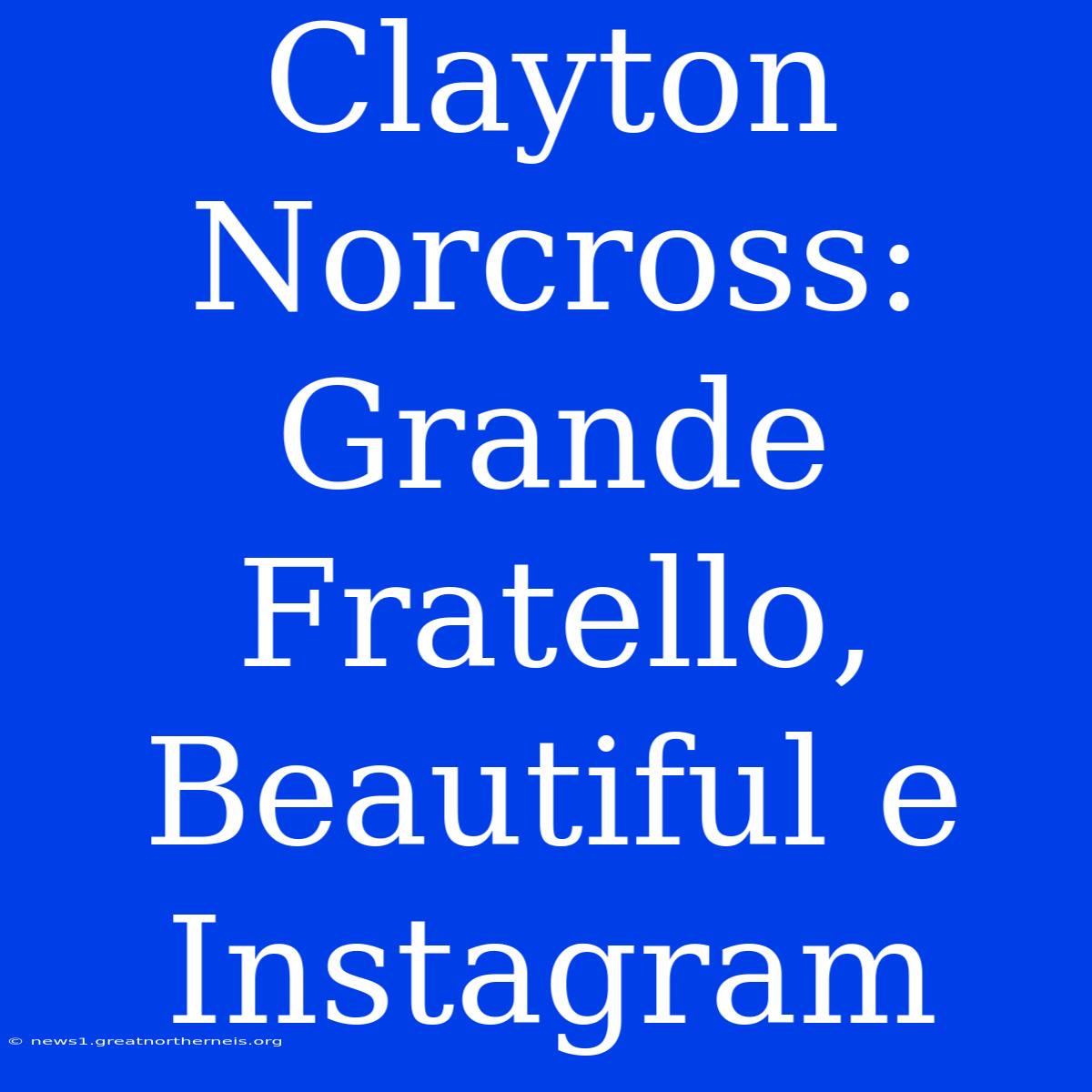 Clayton Norcross: Grande Fratello, Beautiful E Instagram