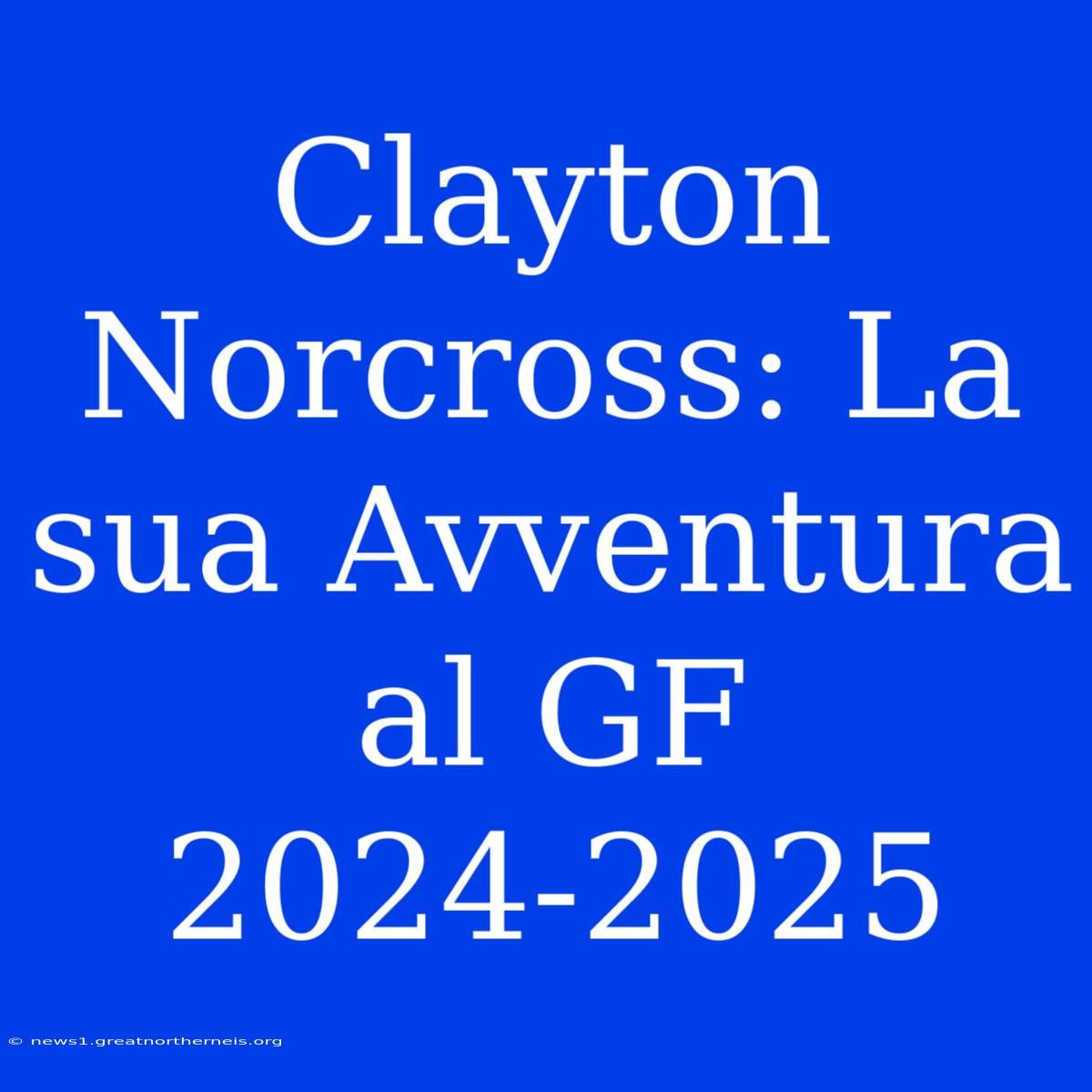 Clayton Norcross: La Sua Avventura Al GF 2024-2025