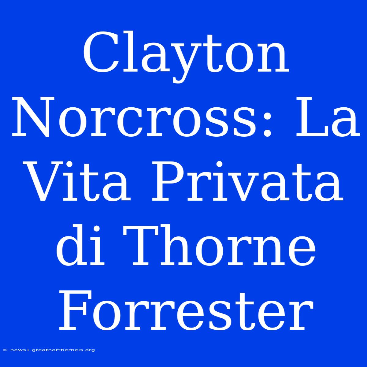 Clayton Norcross: La Vita Privata Di Thorne Forrester