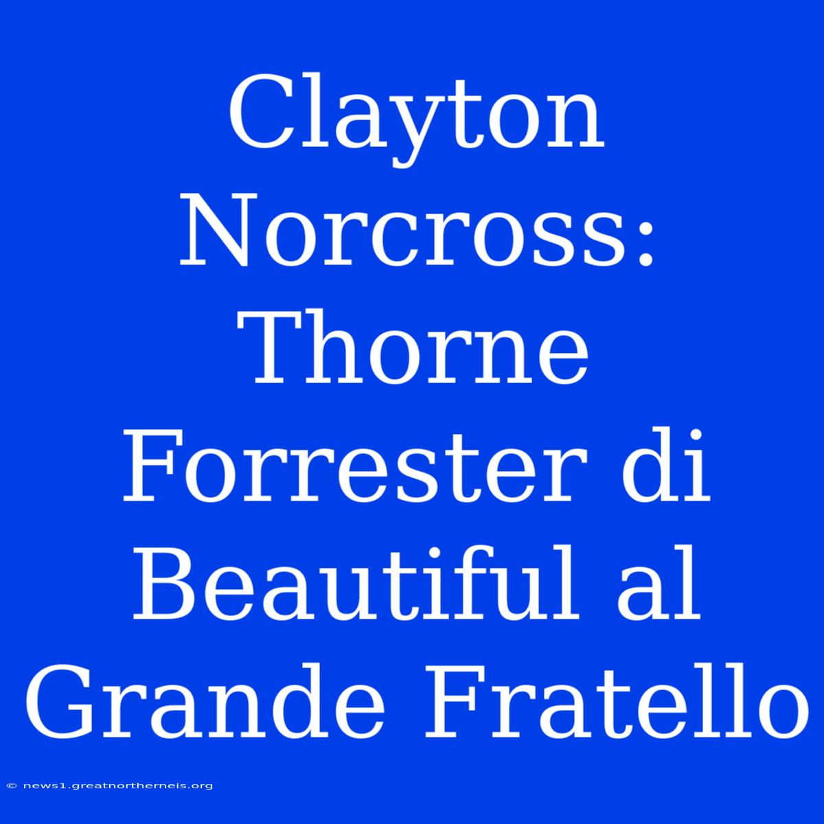 Clayton Norcross: Thorne Forrester Di Beautiful Al Grande Fratello