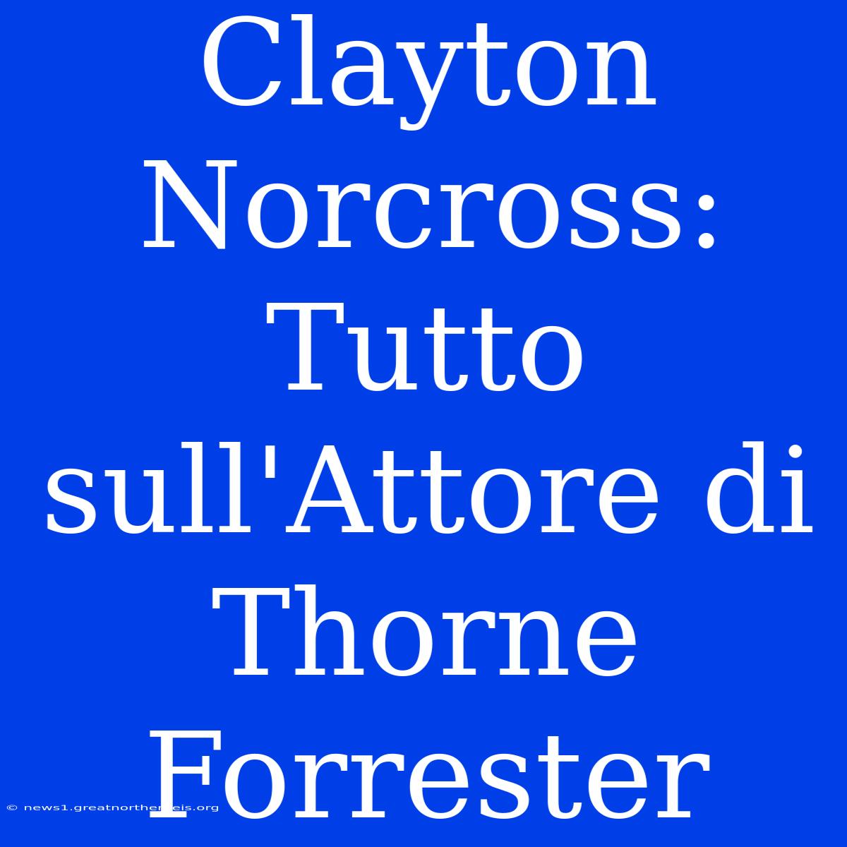 Clayton Norcross: Tutto Sull'Attore Di Thorne Forrester