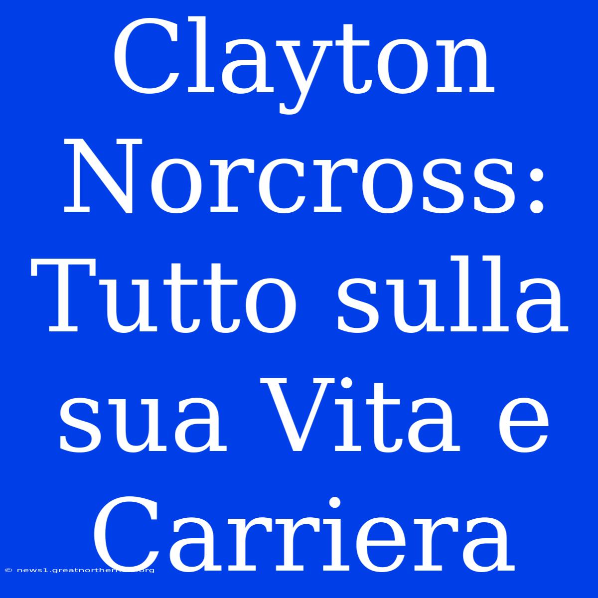 Clayton Norcross: Tutto Sulla Sua Vita E Carriera