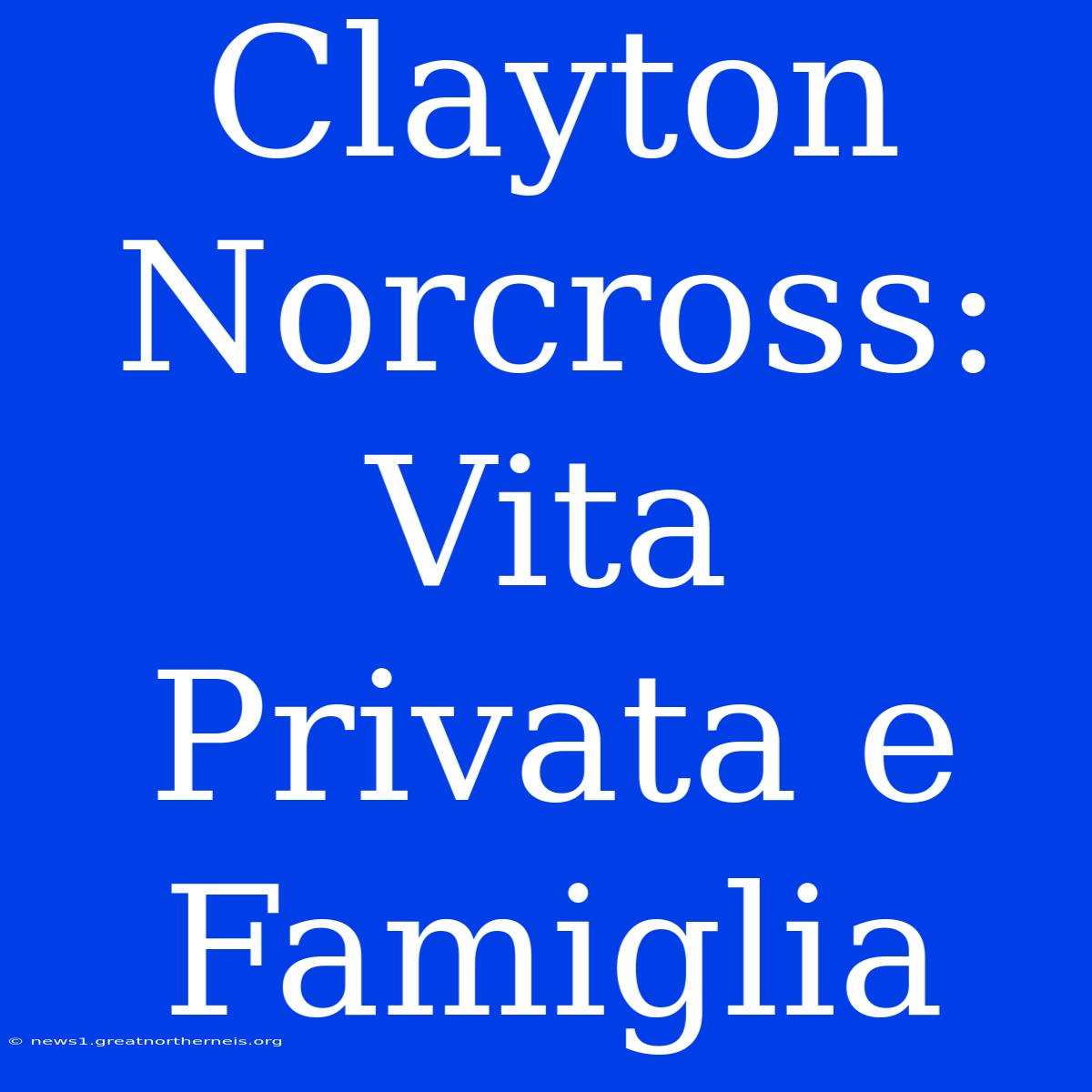 Clayton Norcross: Vita Privata E Famiglia