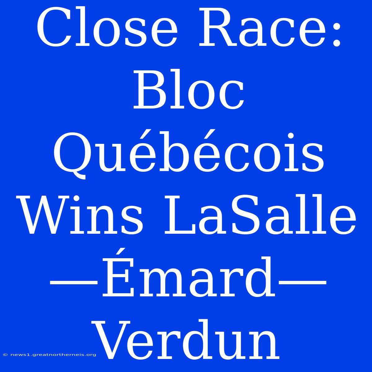 Close Race: Bloc Québécois Wins LaSalle—Émard—Verdun