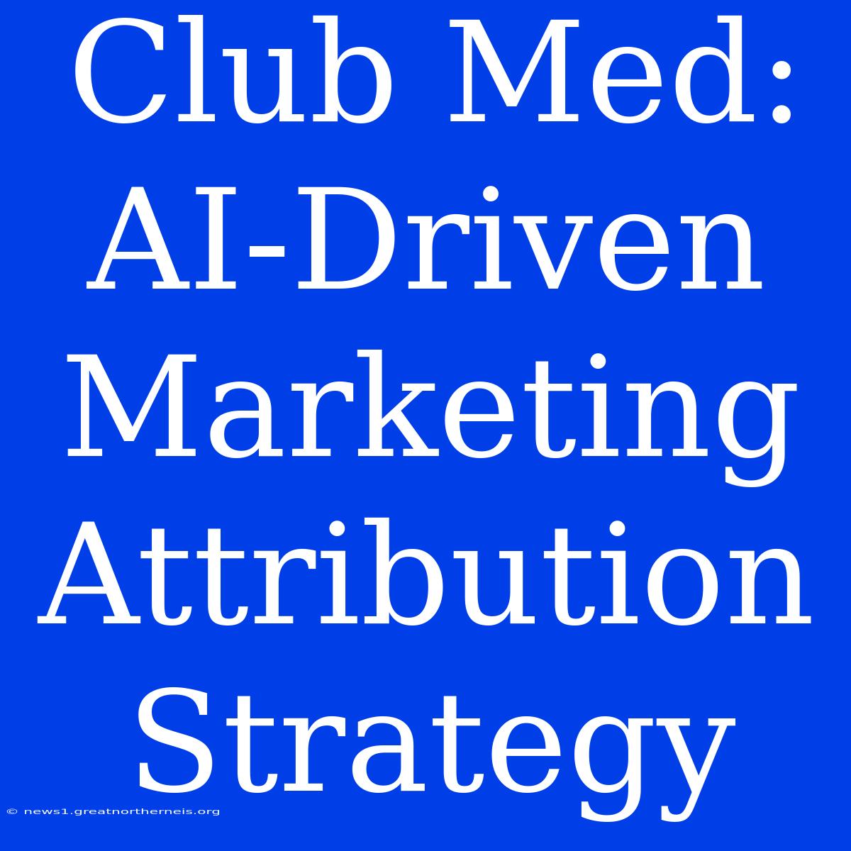 Club Med: AI-Driven Marketing Attribution Strategy