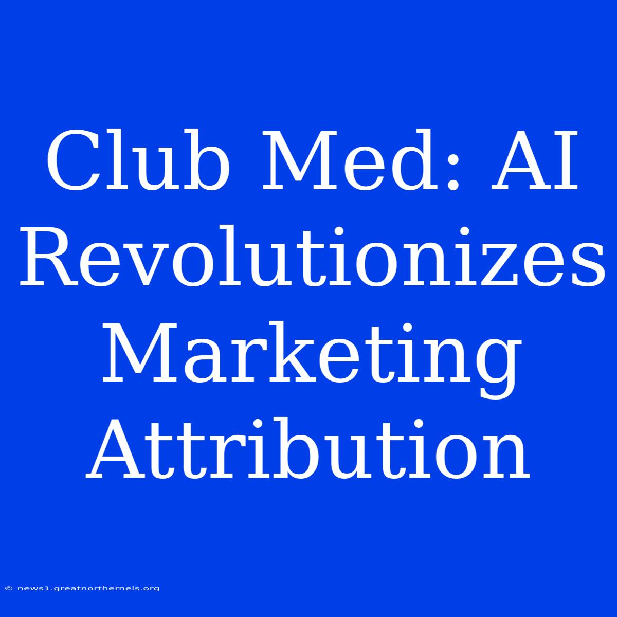 Club Med: AI Revolutionizes Marketing Attribution