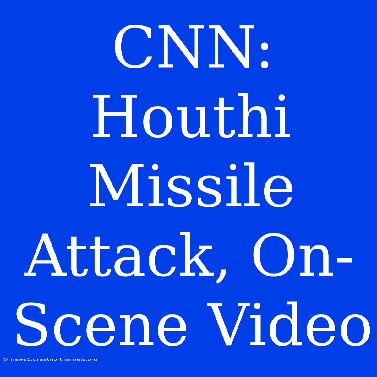 CNN: Houthi Missile Attack, On-Scene Video