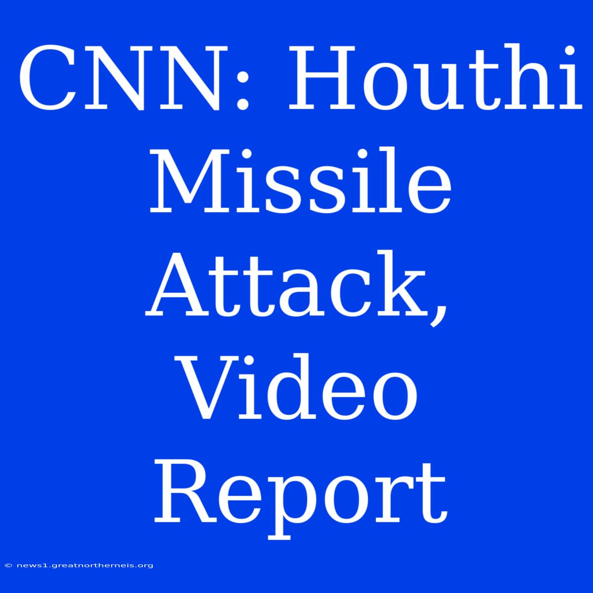 CNN: Houthi Missile Attack, Video Report