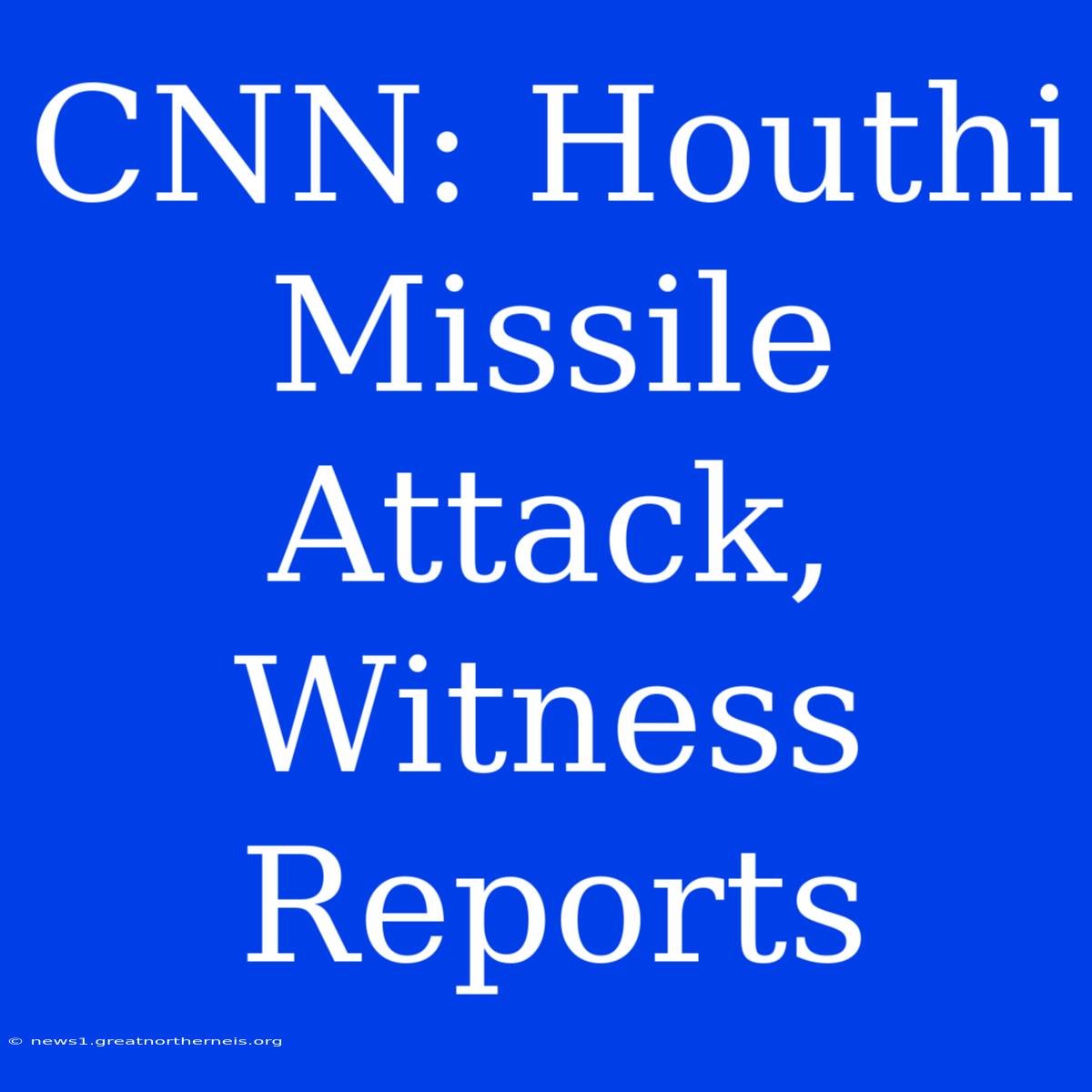 CNN: Houthi Missile Attack, Witness Reports