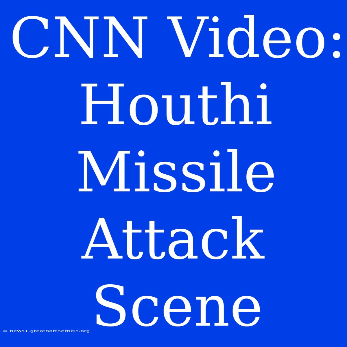 CNN Video: Houthi Missile Attack Scene