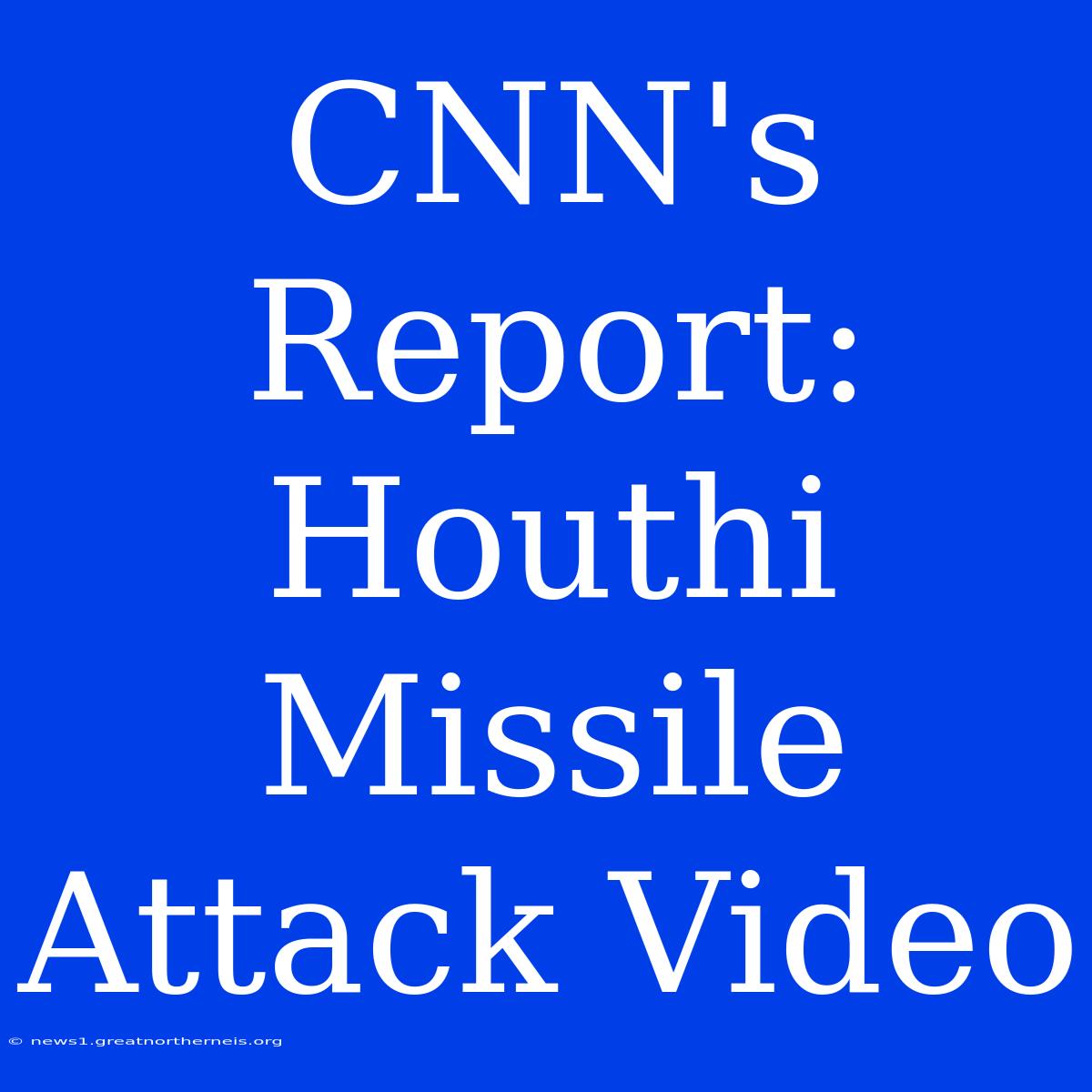 CNN's Report: Houthi Missile Attack Video