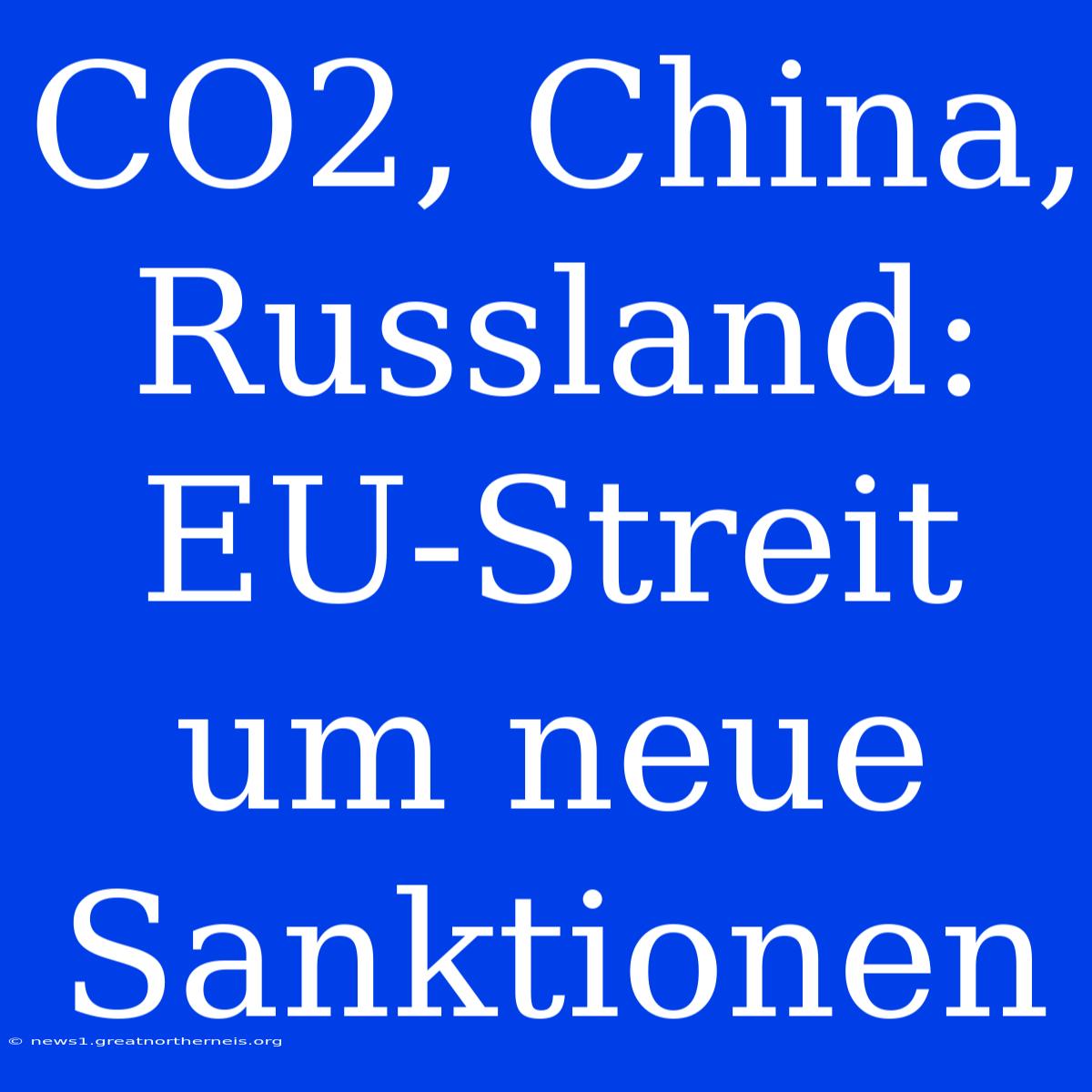 CO2, China, Russland: EU-Streit Um Neue Sanktionen