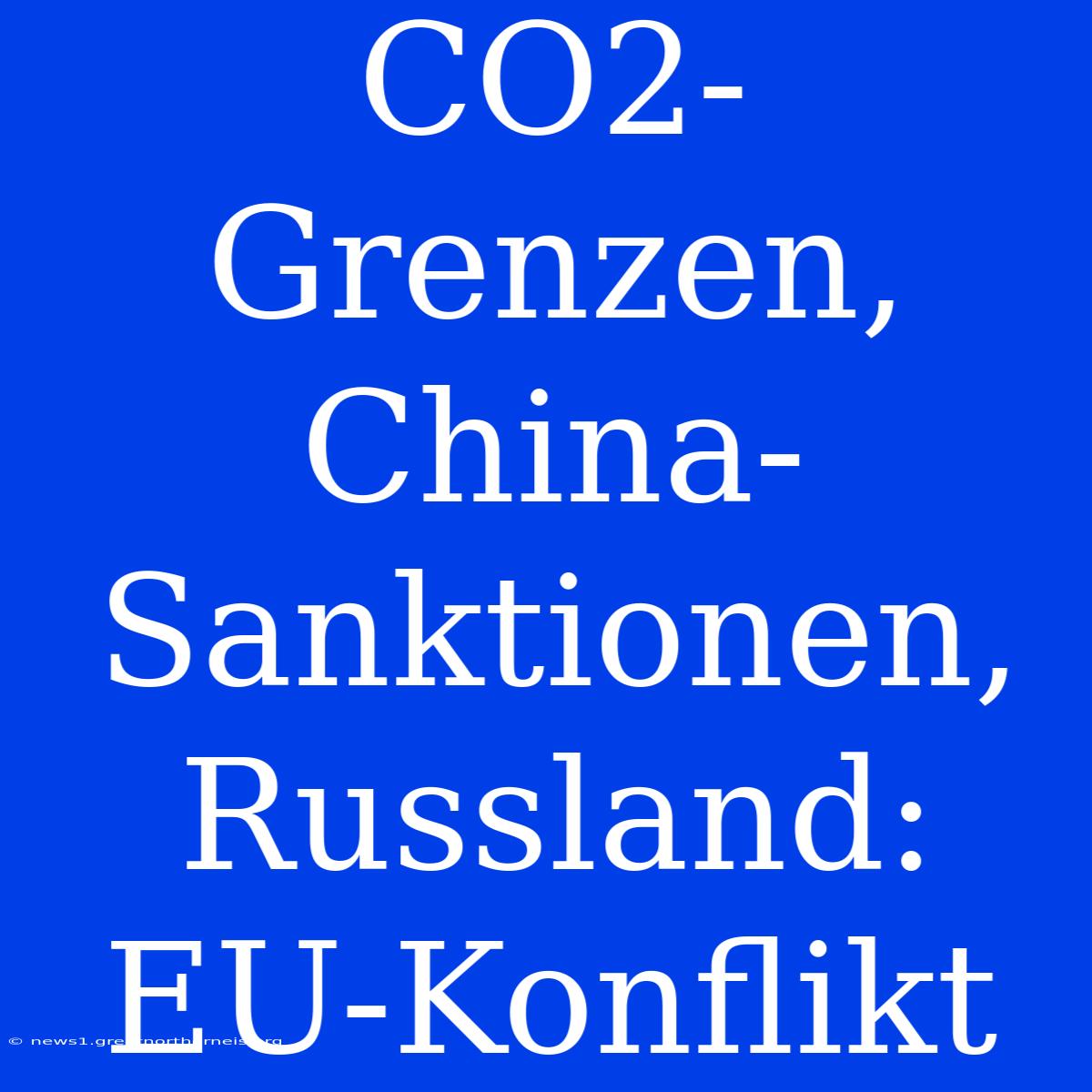 CO2-Grenzen, China-Sanktionen, Russland: EU-Konflikt