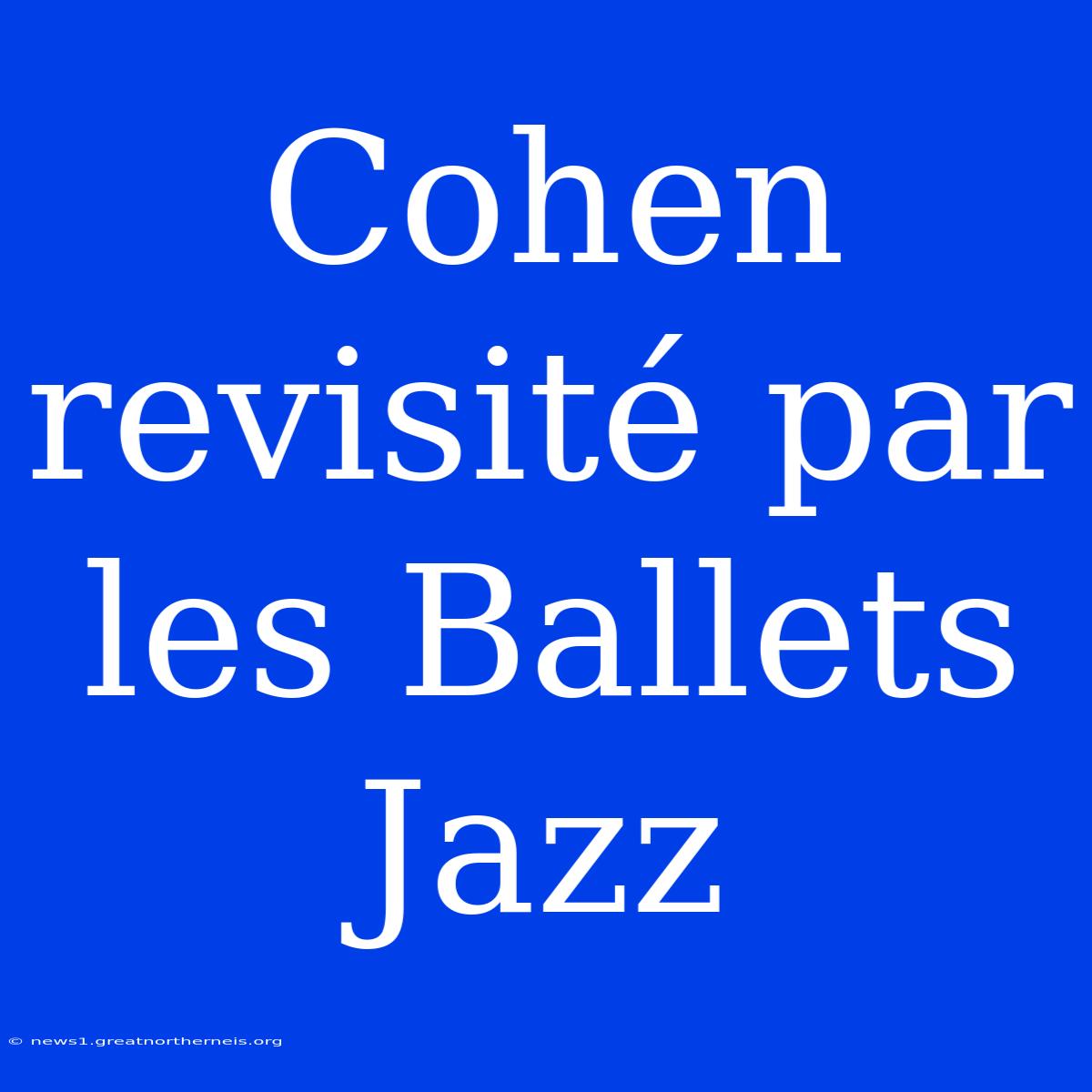 Cohen Revisité Par Les Ballets Jazz