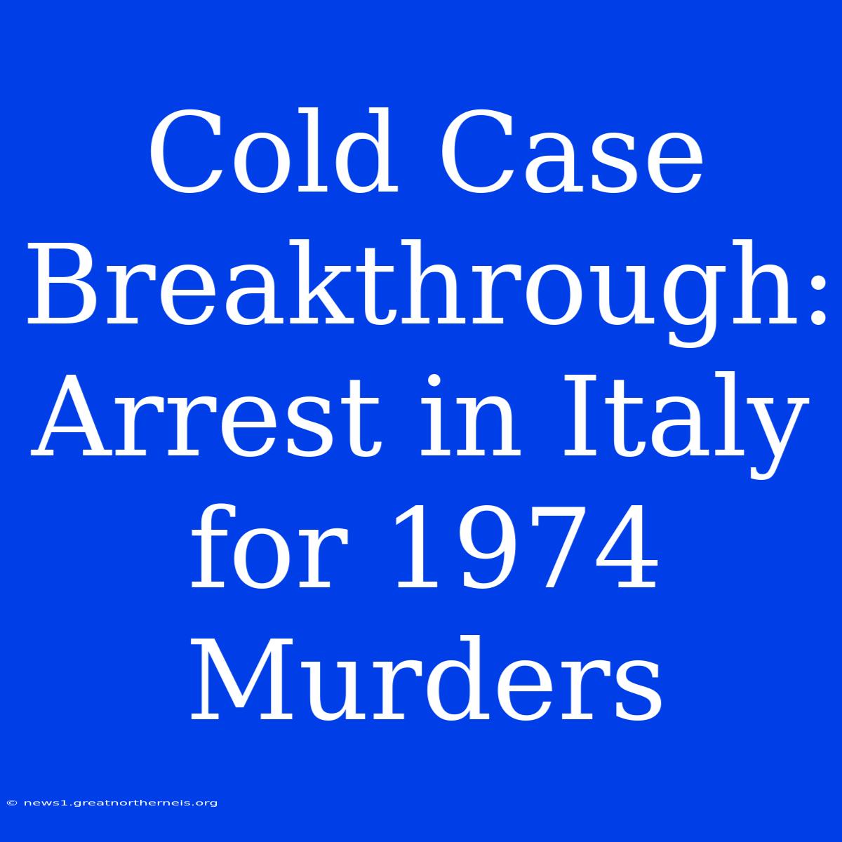 Cold Case Breakthrough: Arrest In Italy For 1974 Murders