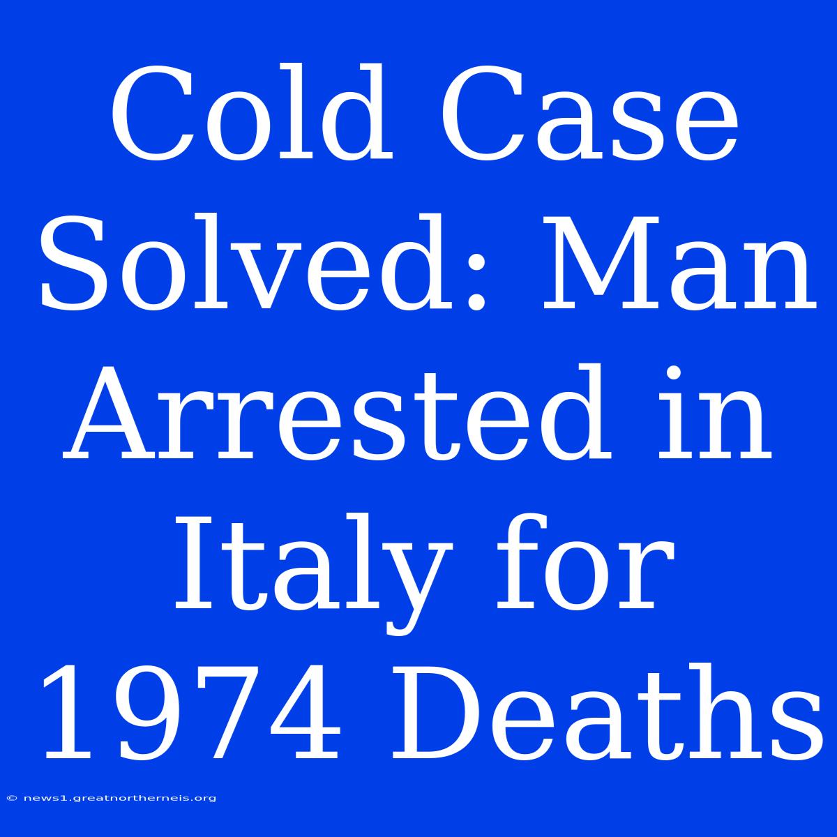 Cold Case Solved: Man Arrested In Italy For 1974 Deaths