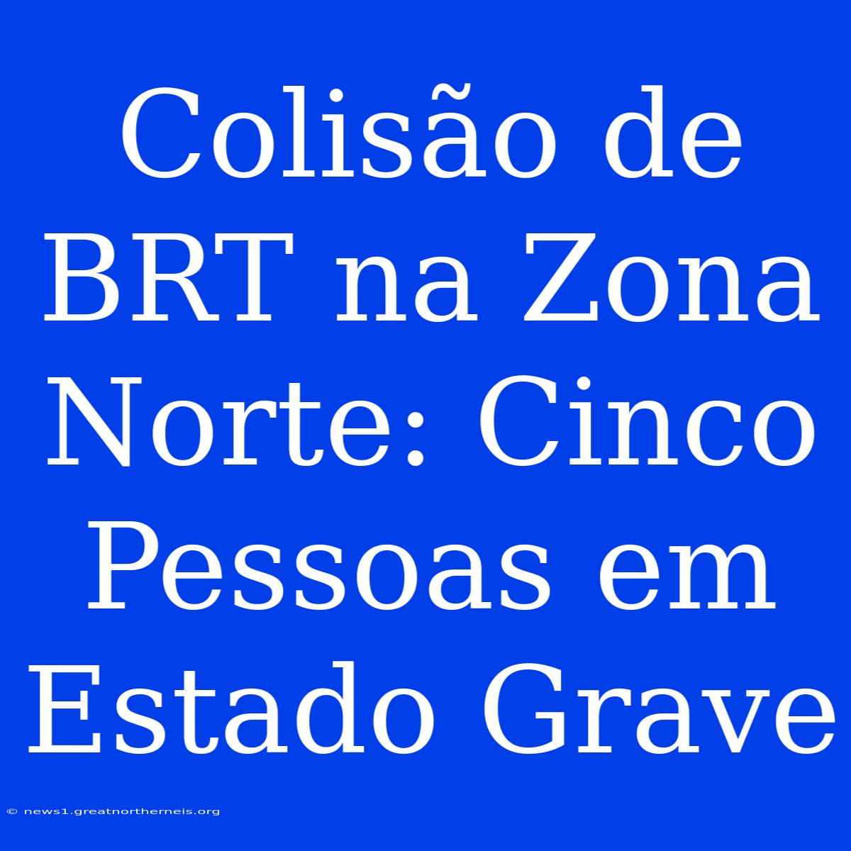 Colisão De BRT Na Zona Norte: Cinco Pessoas Em Estado Grave