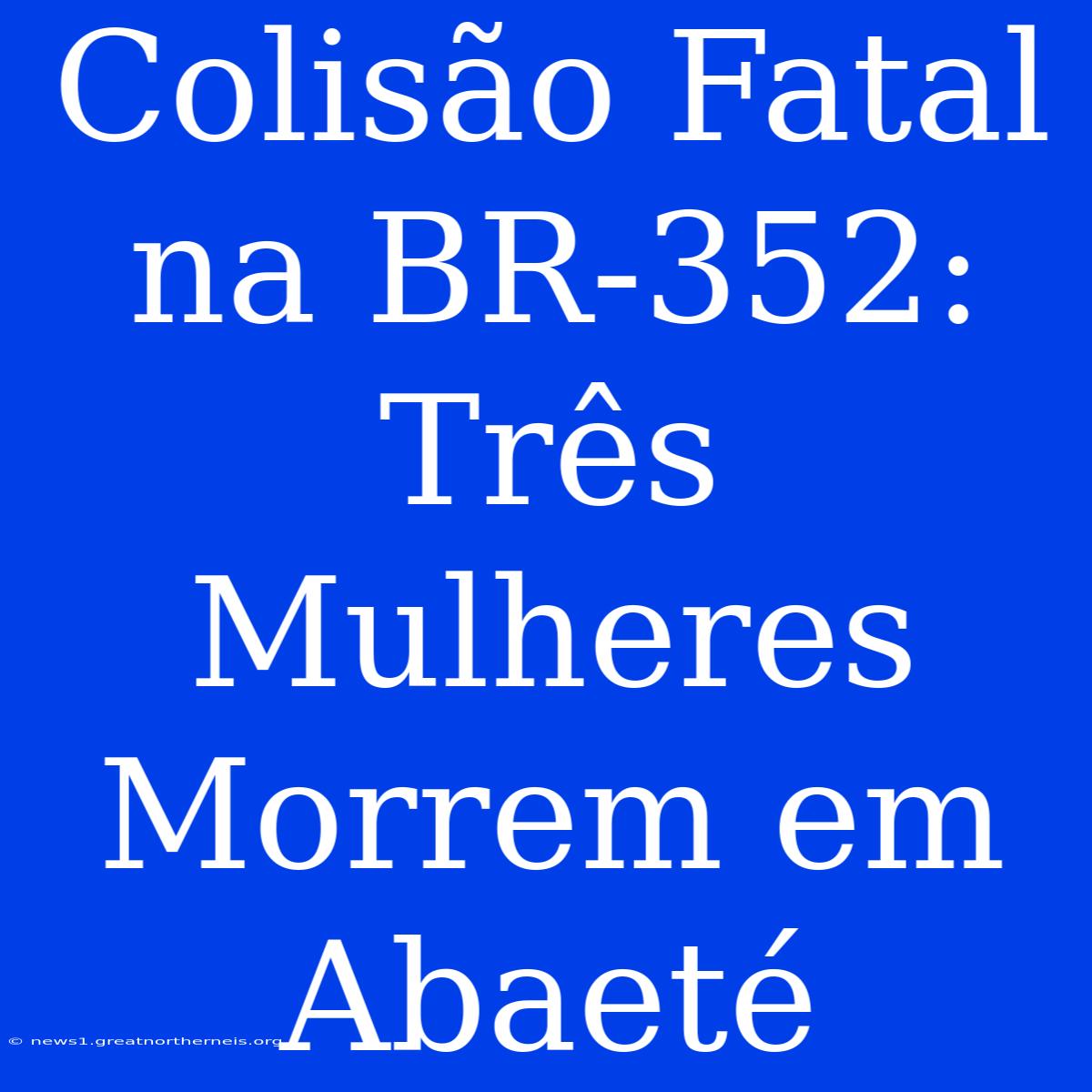 Colisão Fatal Na BR-352: Três Mulheres Morrem Em Abaeté