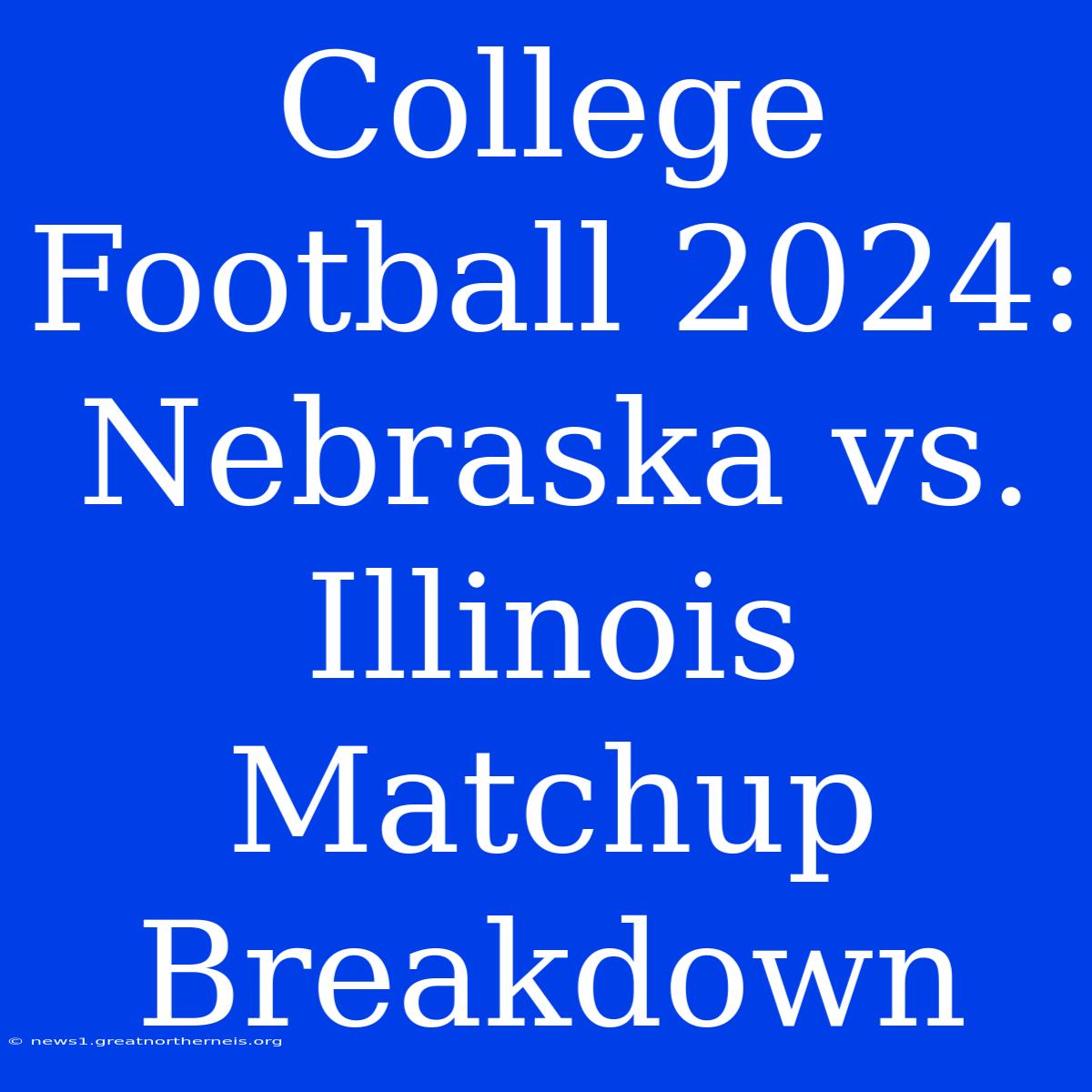 College Football 2024: Nebraska Vs. Illinois Matchup Breakdown