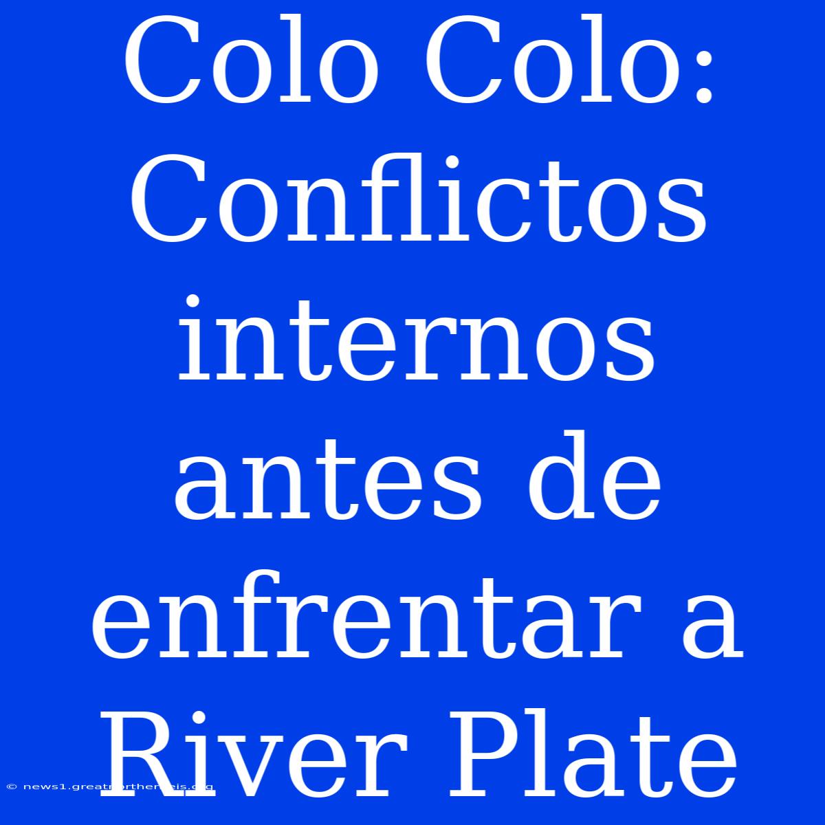 Colo Colo: Conflictos Internos Antes De Enfrentar A River Plate