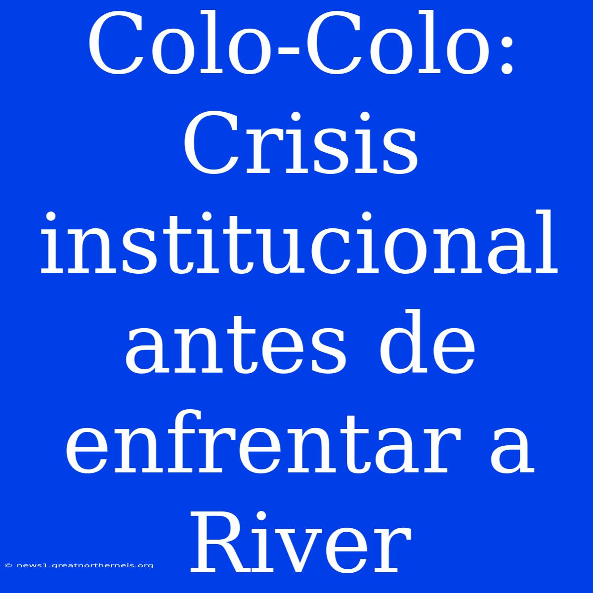 Colo-Colo: Crisis Institucional Antes De Enfrentar A River