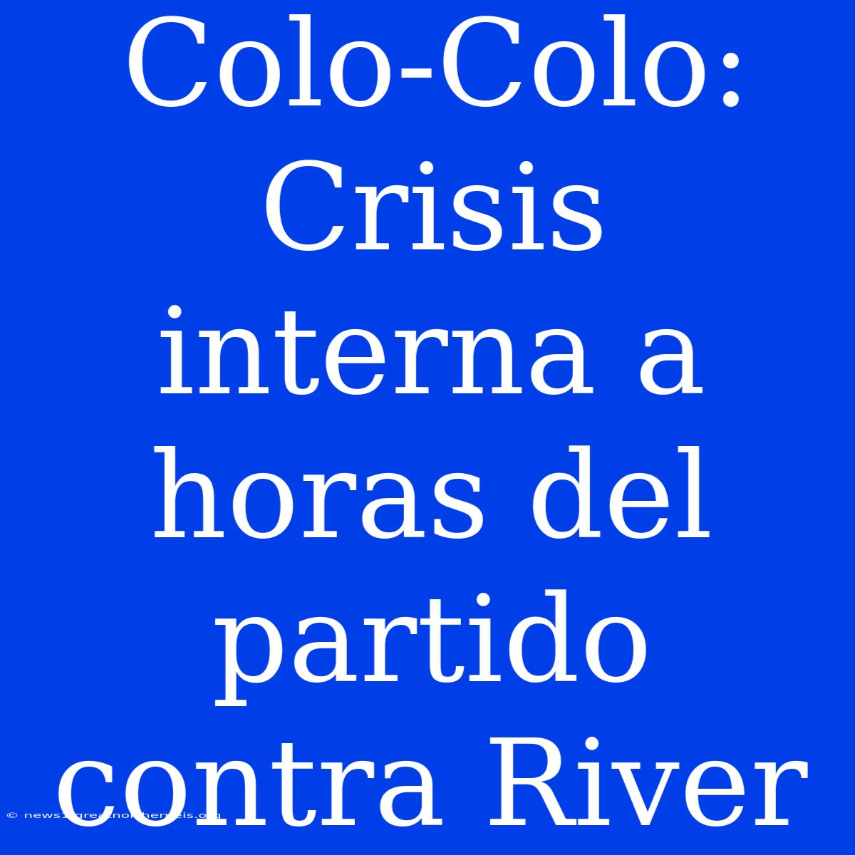 Colo-Colo: Crisis Interna A Horas Del Partido Contra River