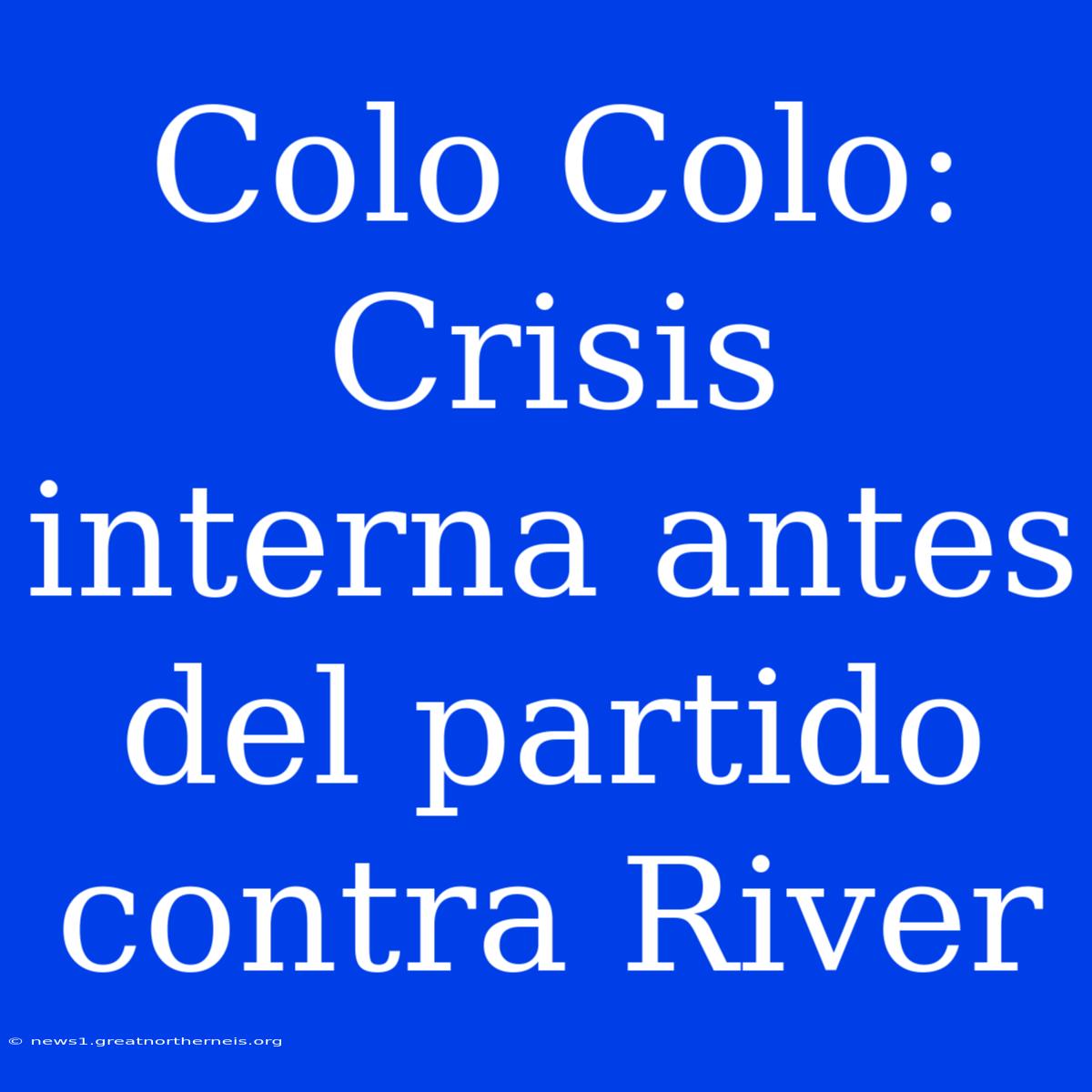 Colo Colo: Crisis Interna Antes Del Partido Contra River