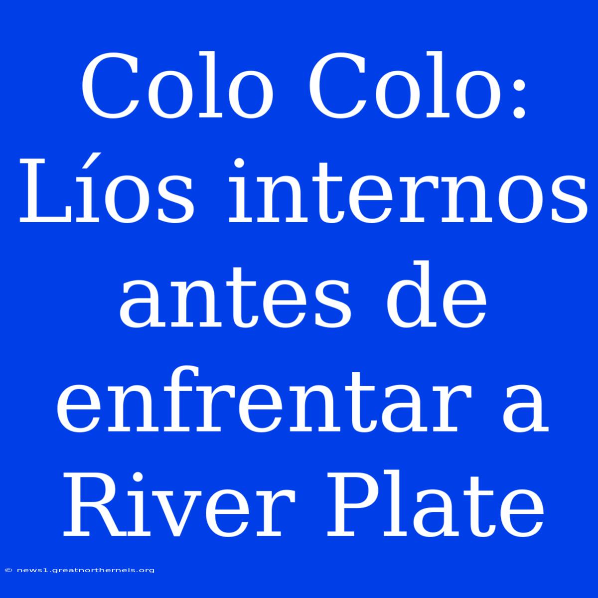 Colo Colo: Líos Internos Antes De Enfrentar A River Plate