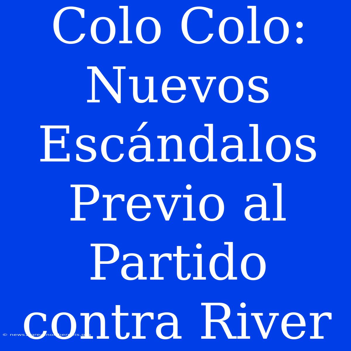 Colo Colo: Nuevos Escándalos Previo Al Partido Contra River