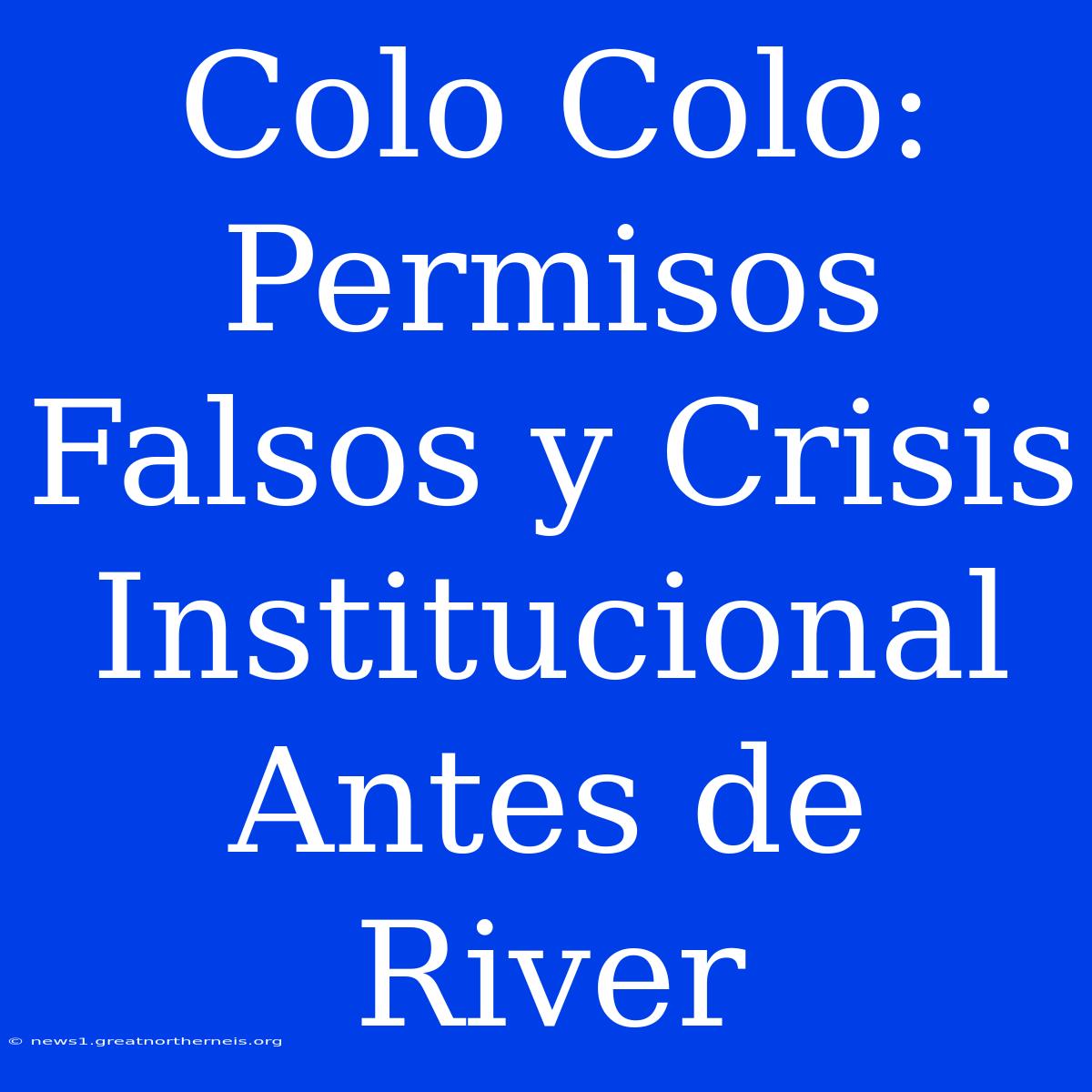 Colo Colo: Permisos Falsos Y Crisis Institucional Antes De River