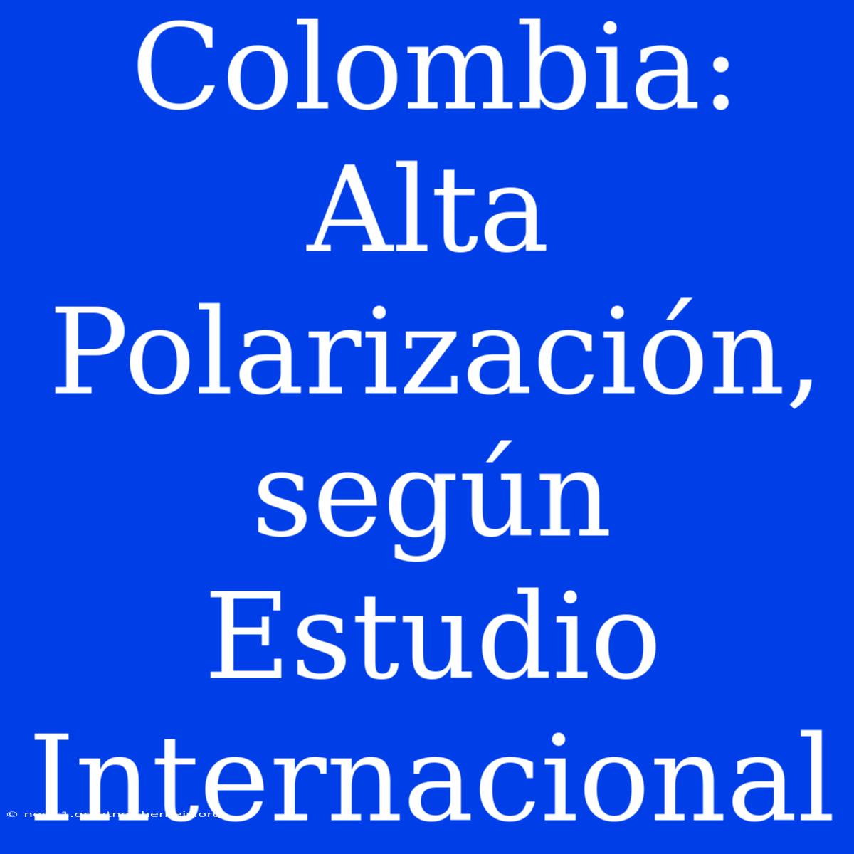 Colombia: Alta Polarización, Según Estudio Internacional