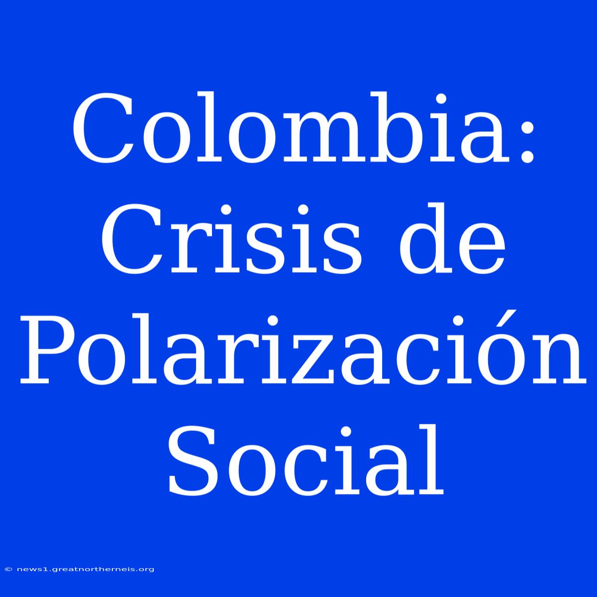 Colombia: Crisis De Polarización Social