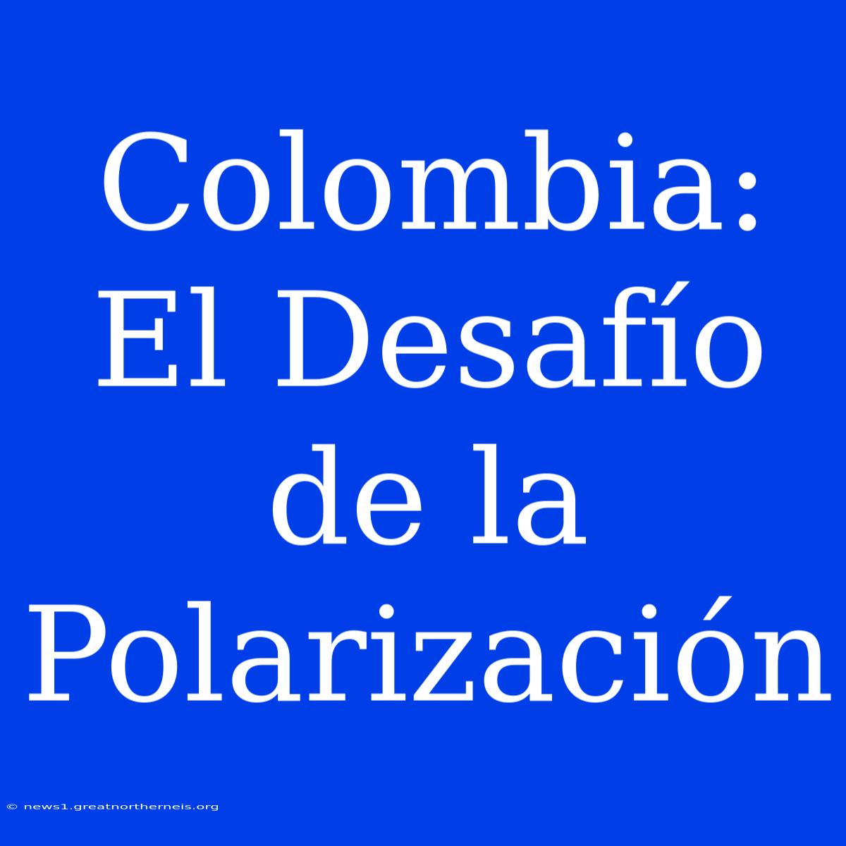 Colombia: El Desafío De La Polarización