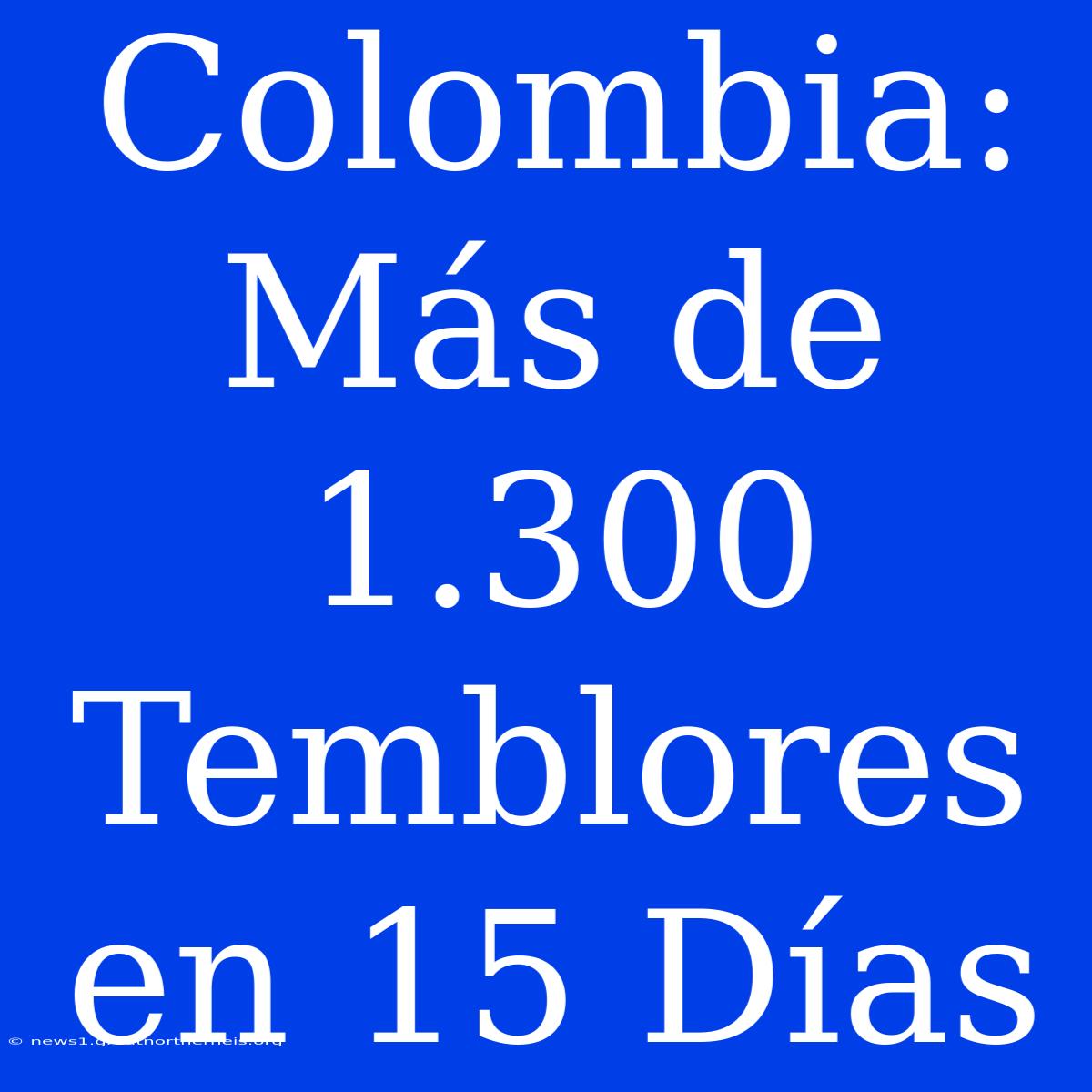 Colombia: Más De 1.300 Temblores En 15 Días